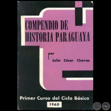 COMPENDIO DE HISTORIA PARAGUAYA - PRIMER CURSO DEL CICLO BÁSICO - Autor:   JULIO CÉSAR CHAVES - Año: 1960